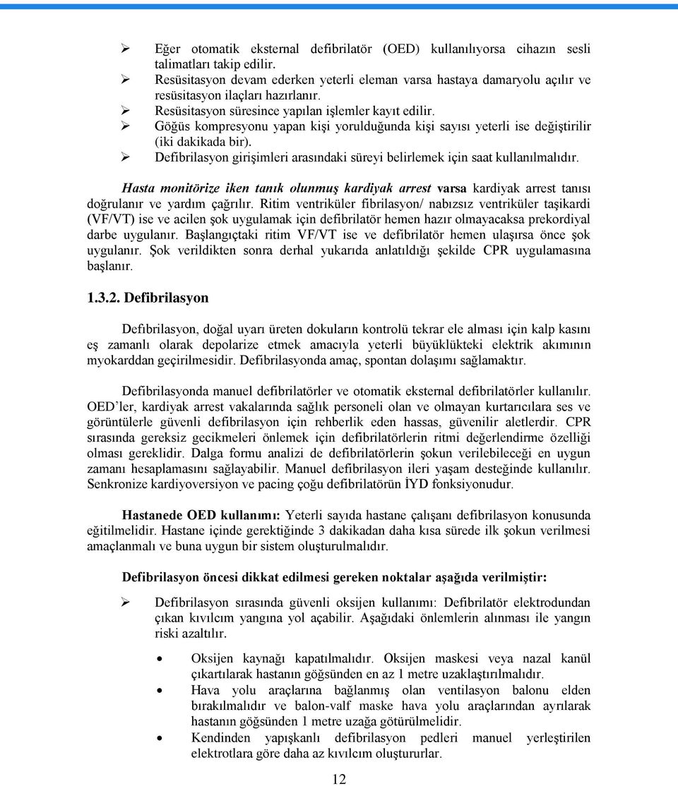 Göğüs kompresyonu yapan kişi yorulduğunda kişi sayısı yeterli ise değiştirilir (iki dakikada bir). Defibrilasyon girişimleri arasındaki süreyi belirlemek için saat kullanılmalıdır.