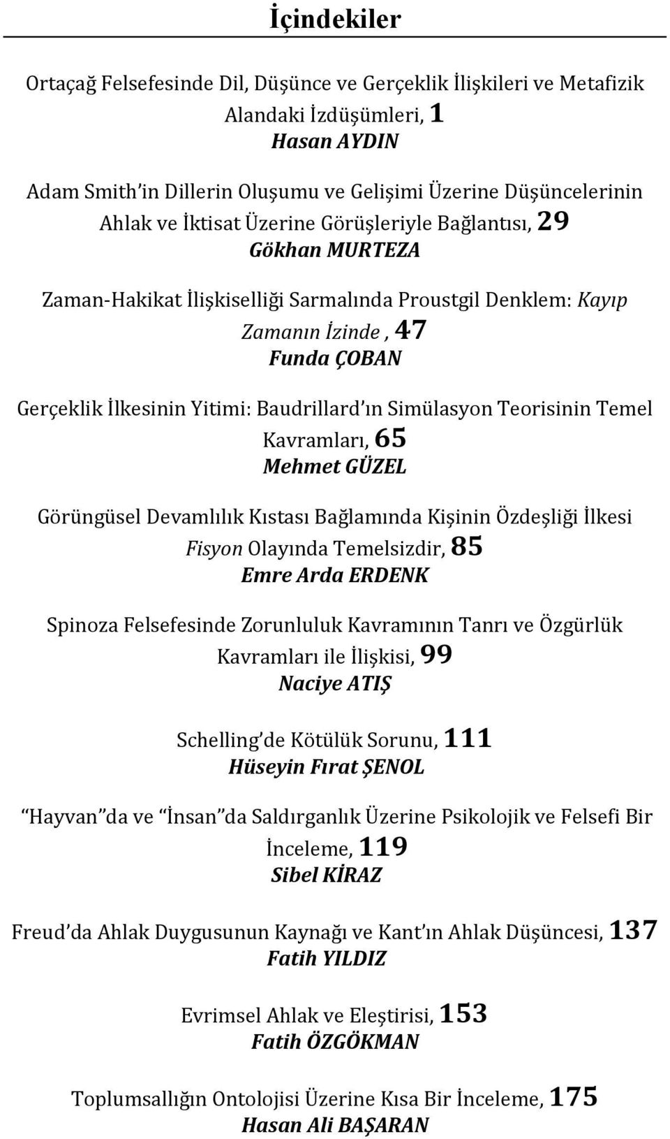 Simülasyon Teorisinin Temel Kavramları, 65 Mehmet GÜZEL Görüngüsel Devamlılık Kıstası Bağlamında Kişinin Özdeşliği İlkesi Fisyon Olayında Temelsizdir, 85 Emre Arda ERDENK Spinoza Felsefesinde