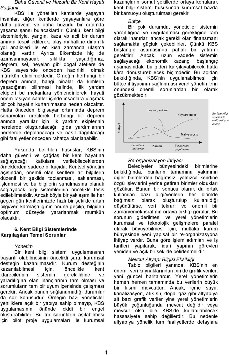 Ayrıca ülkemizde hiç de azımsanmayacak sıklıkta yaşadığımız, deprem, sel, heyelan gibi doğal afetlere de KBS sayesinde önceden hazırlıklı olmak mümkün olabilmektedir.