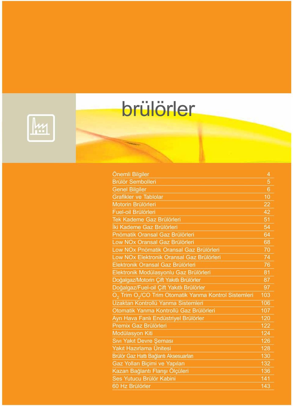 Elektronik Modülasyonlu Gaz Brülörleri 81 oğalgaz/motorin Çift Yakıtlı Brülörler 87 oğalgaz/uel-oil Çift Yakıtlı Brülörler 97 O 2 Trim O 2 /O Trim Otomatik Yanma Kontrol Sistemleri 103 Uzaktan