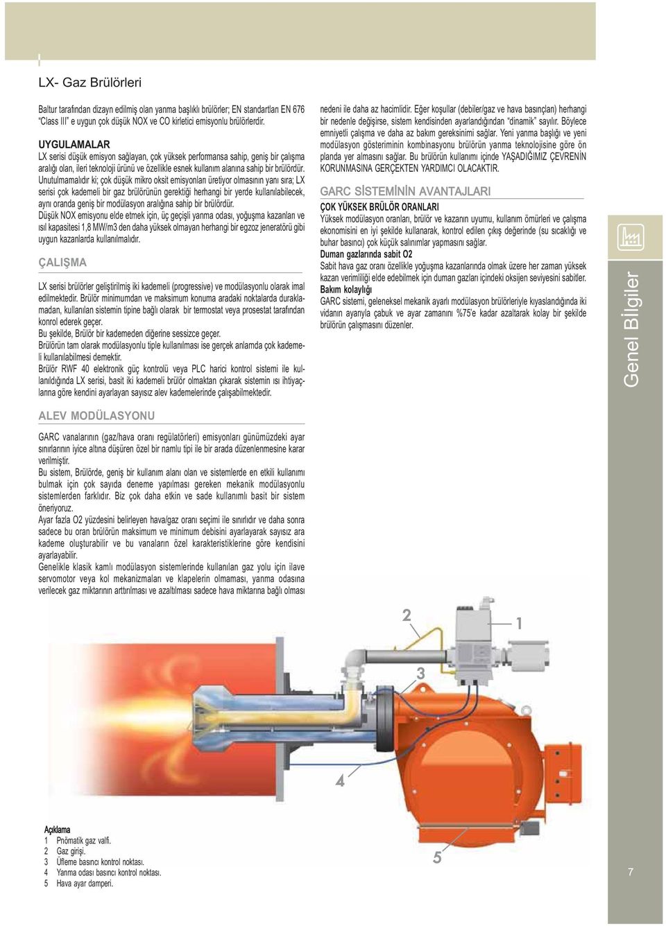 Unutulmamalıdır ki; çok düşük mikro oksit emisyonları üretiyor olmasının yanı sıra; LX serisi çok kademeli bir gaz brülörünün gerektiği herhangi bir yerde kullanılabilecek, aynı oranda geniş bir
