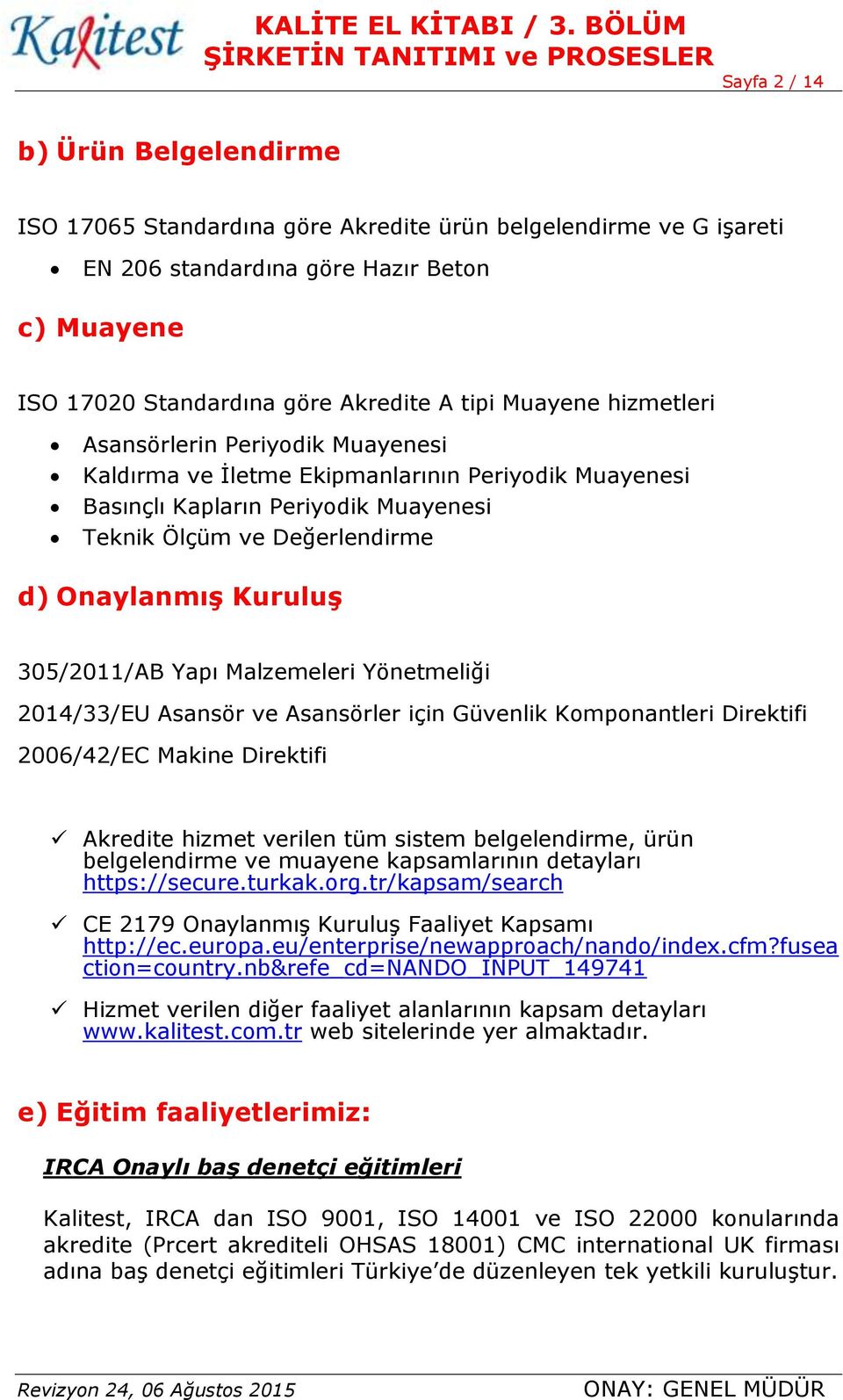 305/2011/AB Yapı Malzemeleri Yönetmeliği 2014/33/EU Asansör ve Asansörler için Güvenlik Komponantleri Direktifi 2006/42/EC Makine Direktifi Akredite hizmet verilen tüm sistem belgelendirme, ürün