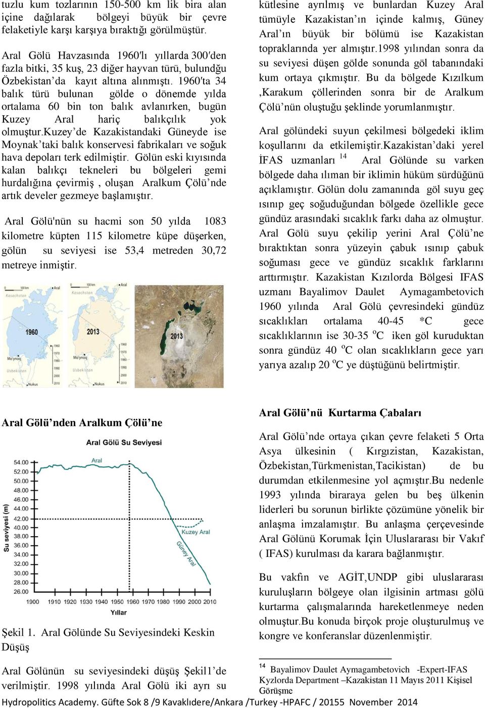 1960 ta 34 balık türü bulunan gölde o dönemde yılda ortalama 60 bin ton balık avlanırken, bugün Kuzey Aral hariç balıkçılık yok olmuştur.