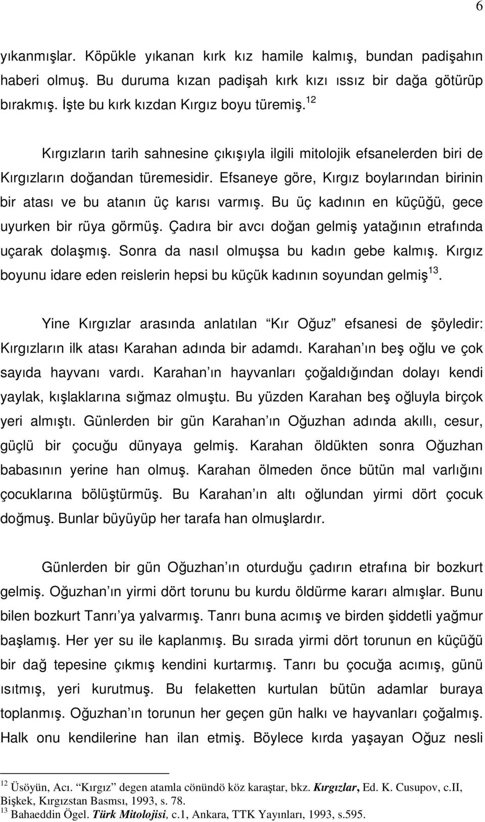 Bu üç kadının en küçüğü, gece uyurken bir rüya görmüş. Çadıra bir avcı doğan gelmiş yatağının etrafında uçarak dolaşmış. Sonra da nasıl olmuşsa bu kadın gebe kalmış.