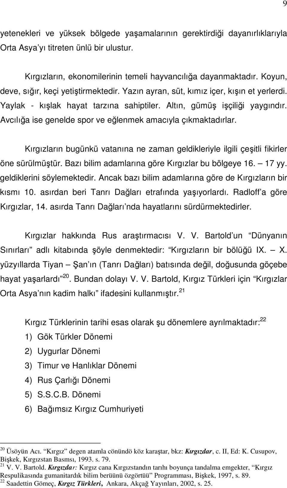 Avcılığa ise genelde spor ve eğlenmek amacıyla çıkmaktadırlar. Kırgızların bugünkü vatanına ne zaman geldikleriyle ilgili çeşitli fikirler öne sürülmüştür.