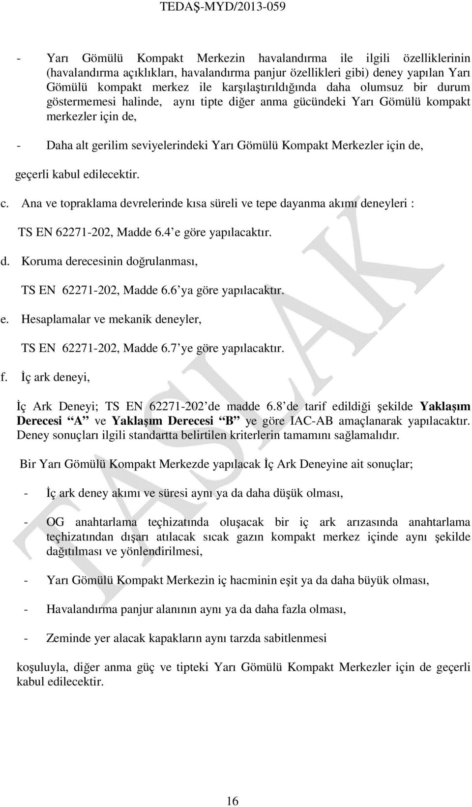 Merkezler için de, geçerli kabul edilecektir. c. Ana ve topraklama devrelerinde kısa süreli ve tepe dayanma akımı deneyleri : TS EN 62271-202, Madde 6.4 e göre yapılacaktır. d. Koruma derecesinin doğrulanması, TS EN 62271-202, Madde 6.