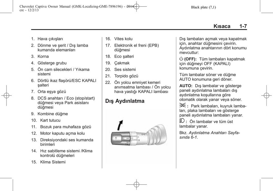 Motor kaputu açma kolu 13. Direksiyondaki ses kumanda birimleri 14. Hız sabitleme sistemi /Klima kontrolü düğmeleri 15. Klima Sistemi 16. Vites kolu 17. Elektronik el freni (EPB) düğmesi 18.