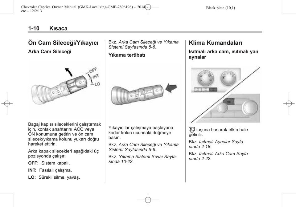 kolunu yukarı doğru hareket ettirin. Arka kapak silecekleri aşağıdaki üç pozisyonda çalışır: OFF: Sistem kapalı. INT: Fasılalı çalışma. LO: Sürekli silme, yavaş.