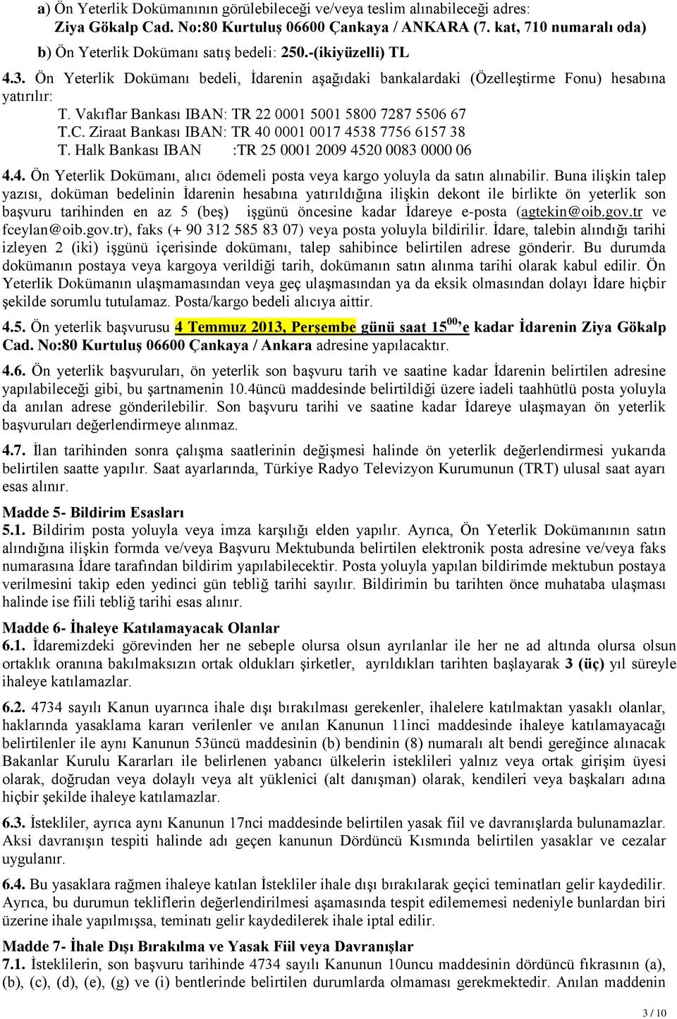 Vakıflar Bankası IBAN: TR 22 0001 5001 5800 7287 5506 67 T.C. Ziraat Bankası IBAN: TR 40 0001 0017 4538 7756 6157 38 T. Halk Bankası IBAN :TR 25 0001 2009 4520 0083 0000 06 4.4. Ön Yeterlik Dokümanı, alıcı ödemeli posta veya kargo yoluyla da satın alınabilir.