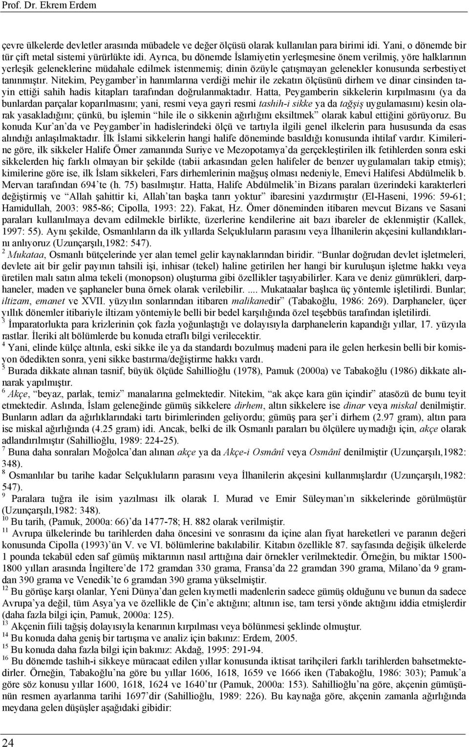 Nitekim, Peygamber in hanımlarına verdiği mehir ile zekatın ölçüsünü dirhem ve dinar cinsinden tayin ettiği sahih hadis kitapları tarafından doğrulanmaktadır.