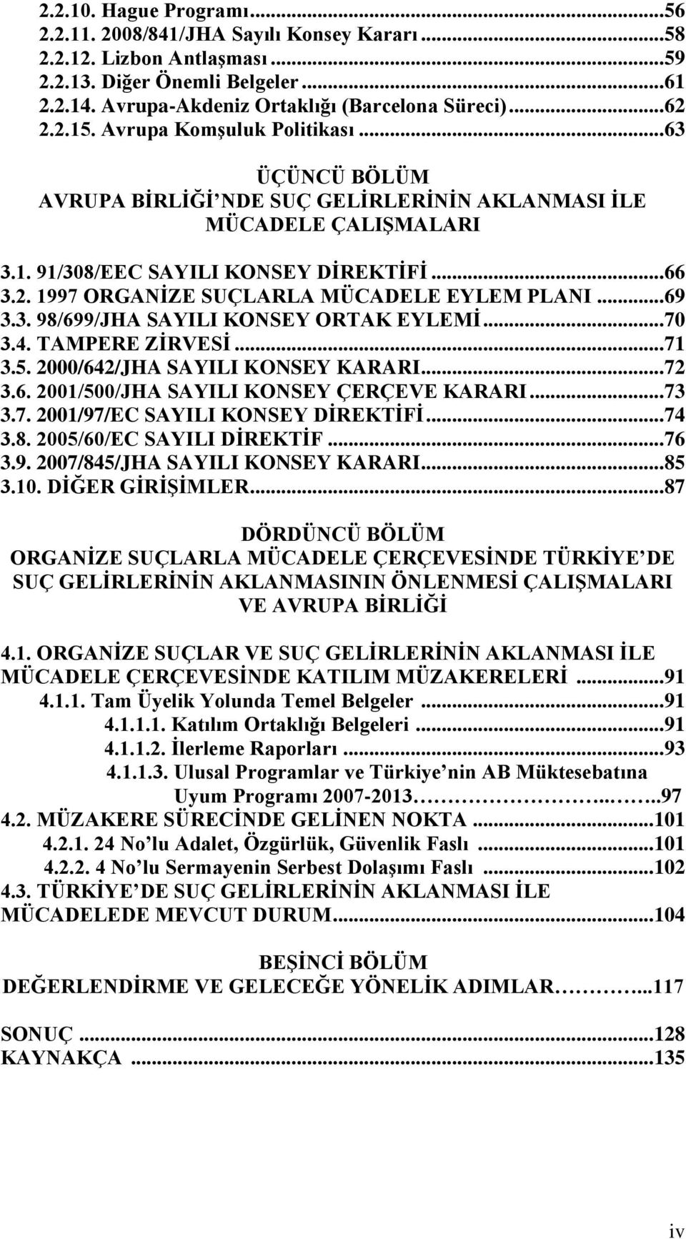 .. 69 3.3. 98/699/JHA SAYILI KONSEY ORTAK EYLEMİ... 70 3.4. TAMPERE ZİRVESİ... 71 3.5. 2000/642/JHA SAYILI KONSEY KARARI... 72 3.6. 2001/500/JHA SAYILI KONSEY ÇERÇEVE KARARI... 73 3.7. 2001/97/EC SAYILI KONSEY DİREKTİFİ.