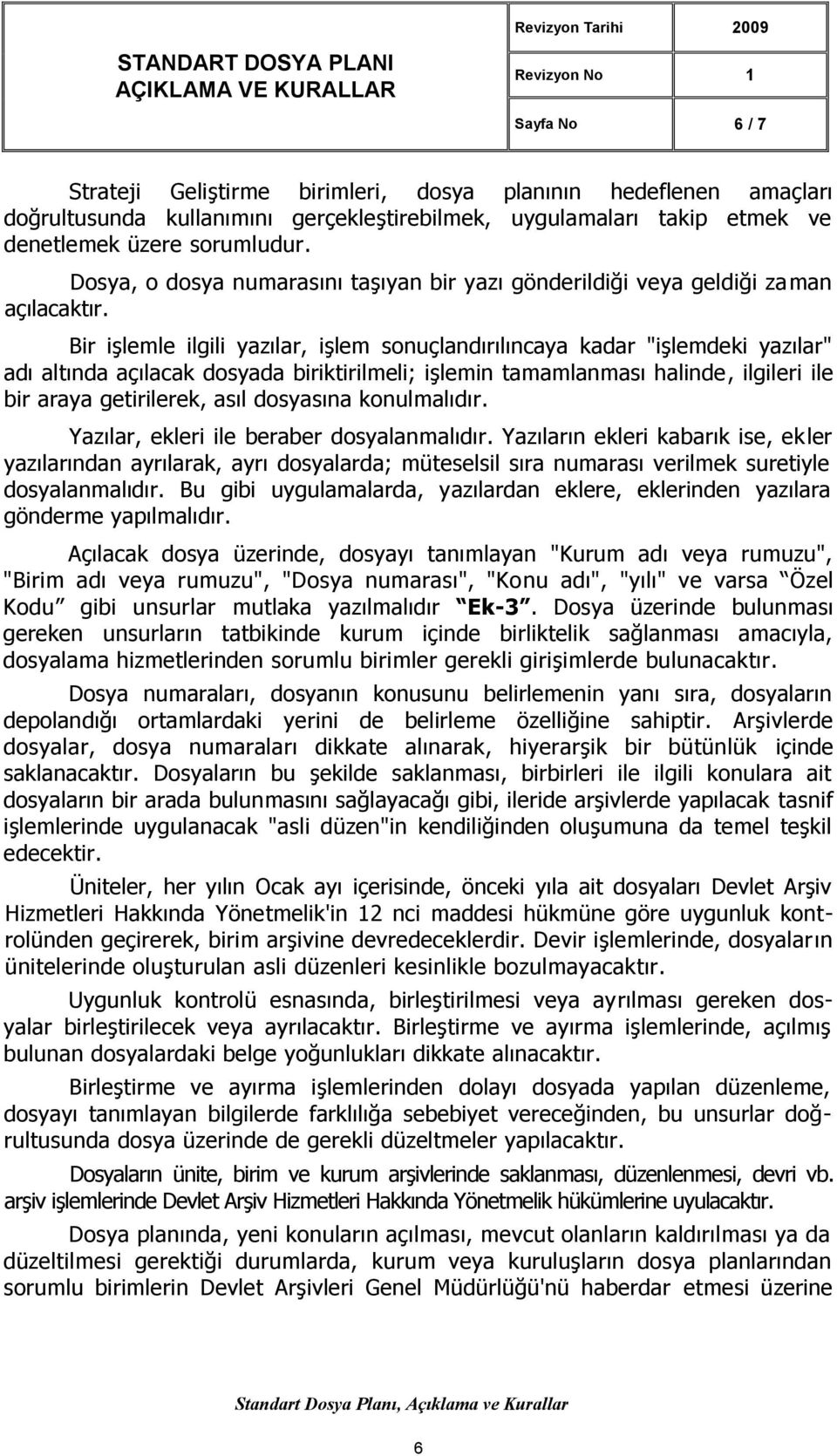 Bir işlemle ilgili yazılar, işlem sonuçlandırılıncaya kadar "işlemdeki yazılar" adı altında açılacak dosyada biriktirilmeli; işlemin tamamlanması halinde, ilgileri ile bir araya getirilerek, asıl