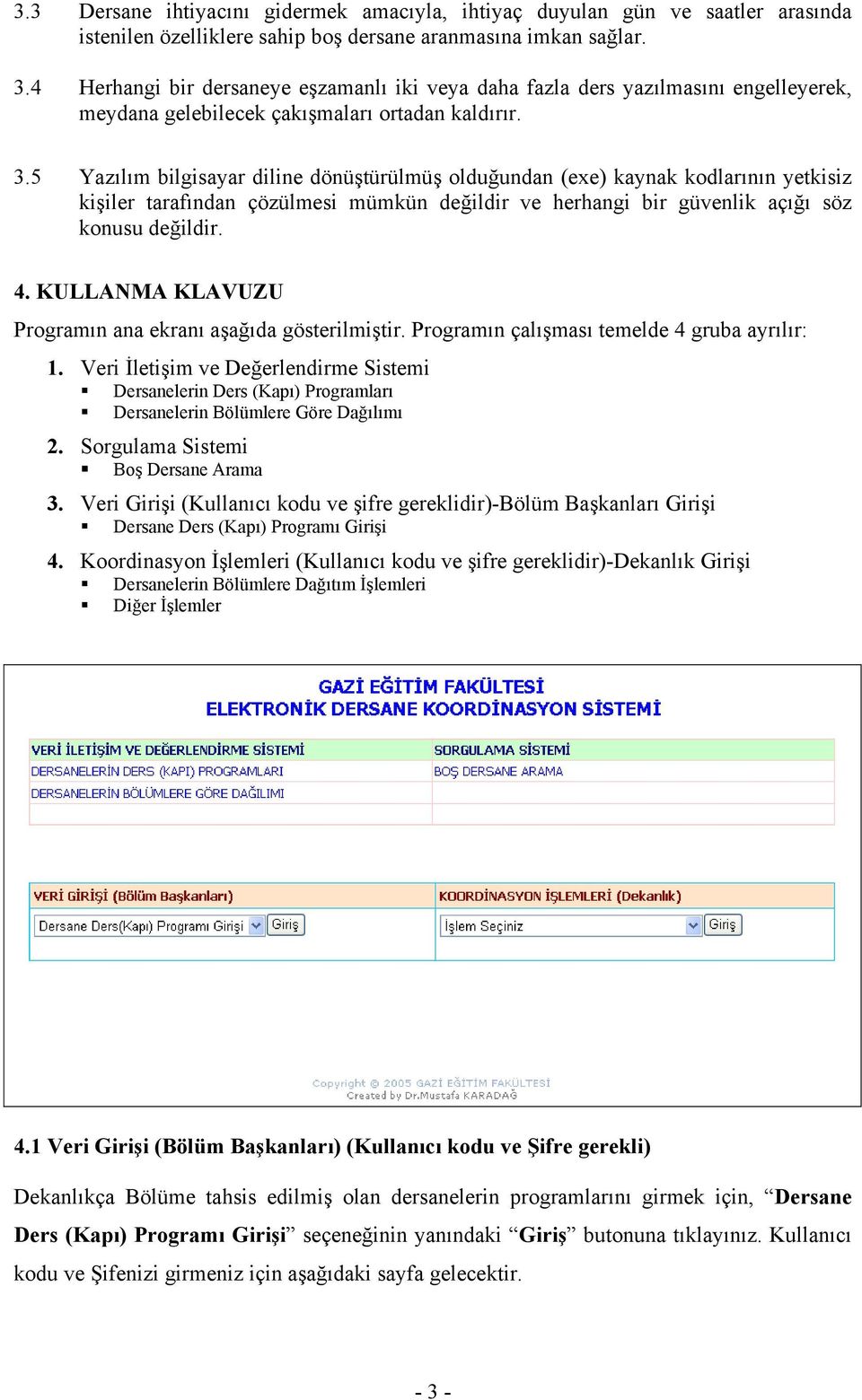 5 Yazılım bilgisayar diline dönüştürülmüş olduğundan (exe) kaynak kodlarının yetkisiz kişiler tarafından çözülmesi mümkün değildir ve herhangi bir güvenlik açığı söz konusu değildir. 4.