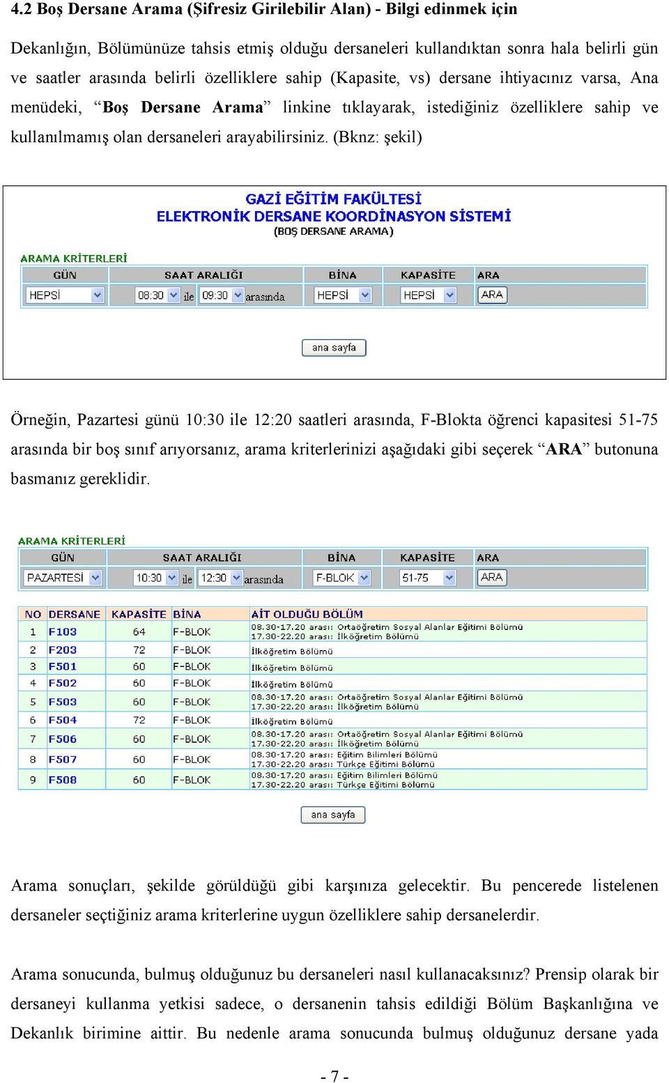 (Bknz: şekil) Örneğin, Pazartesi günü 10:30 ile 12:20 saatleri arasında, F-Blokta öğrenci kapasitesi 51-75 arasında bir boş sınıf arıyorsanız, arama kriterlerinizi aşağıdaki gibi seçerek ARA butonuna