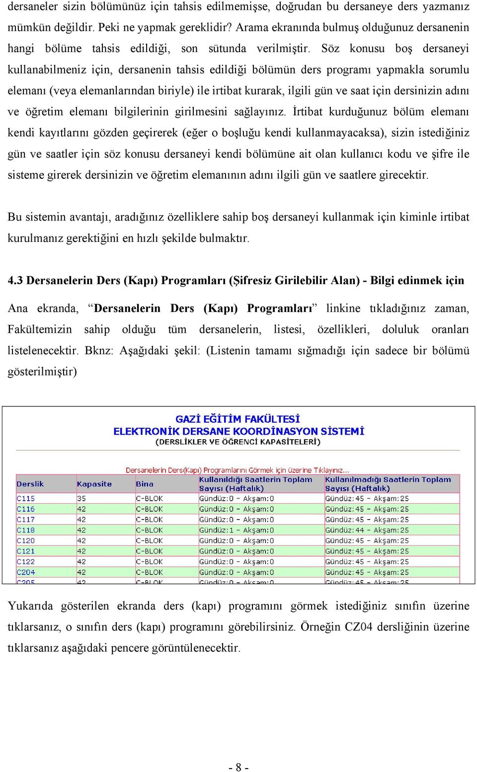 Söz konusu boş dersaneyi kullanabilmeniz için, dersanenin tahsis edildiği bölümün ders programı yapmakla sorumlu elemanı (veya elemanlarından biriyle) ile irtibat kurarak, ilgili gün ve saat için