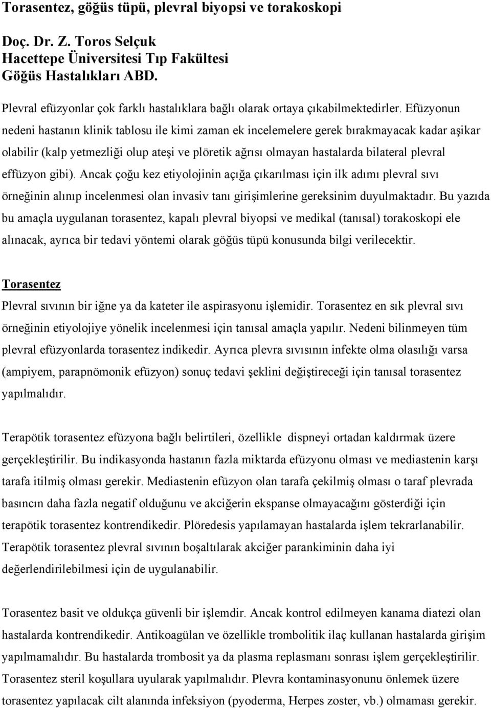 Efüzyonun nedeni hastanın klinik tablosu ile kimi zaman ek incelemelere gerek bırakmayacak kadar aşikar olabilir (kalp yetmezliği olup ateşi ve plöretik ağrısı olmayan hastalarda bilateral plevral