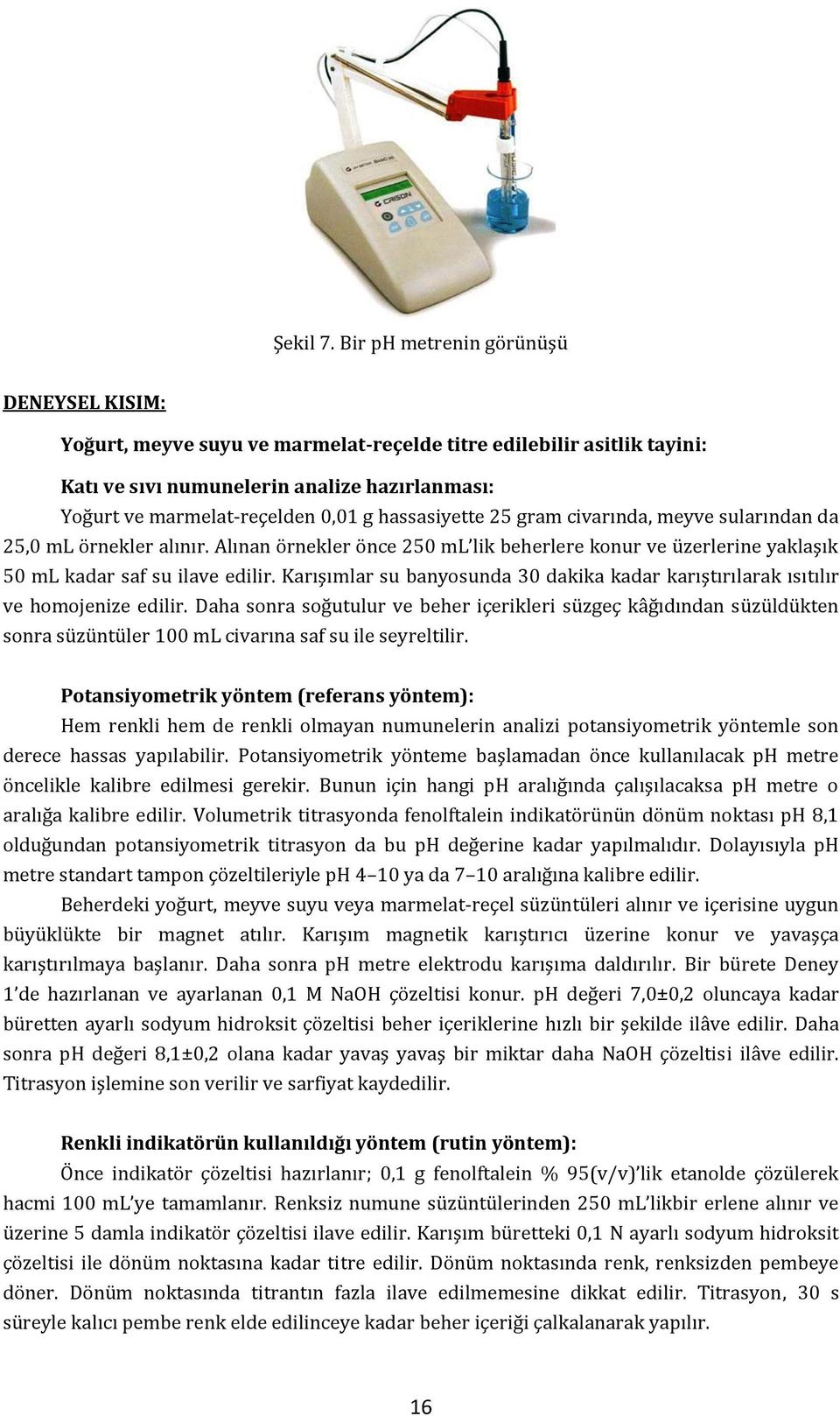 hassasiyette 25 gram civarında, meyve sularından da 25,0 ml örnekler alınır. Alınan örnekler önce 250 ml lik beherlere konur ve üzerlerine yaklaşık 50 ml kadar saf su ilave edilir.