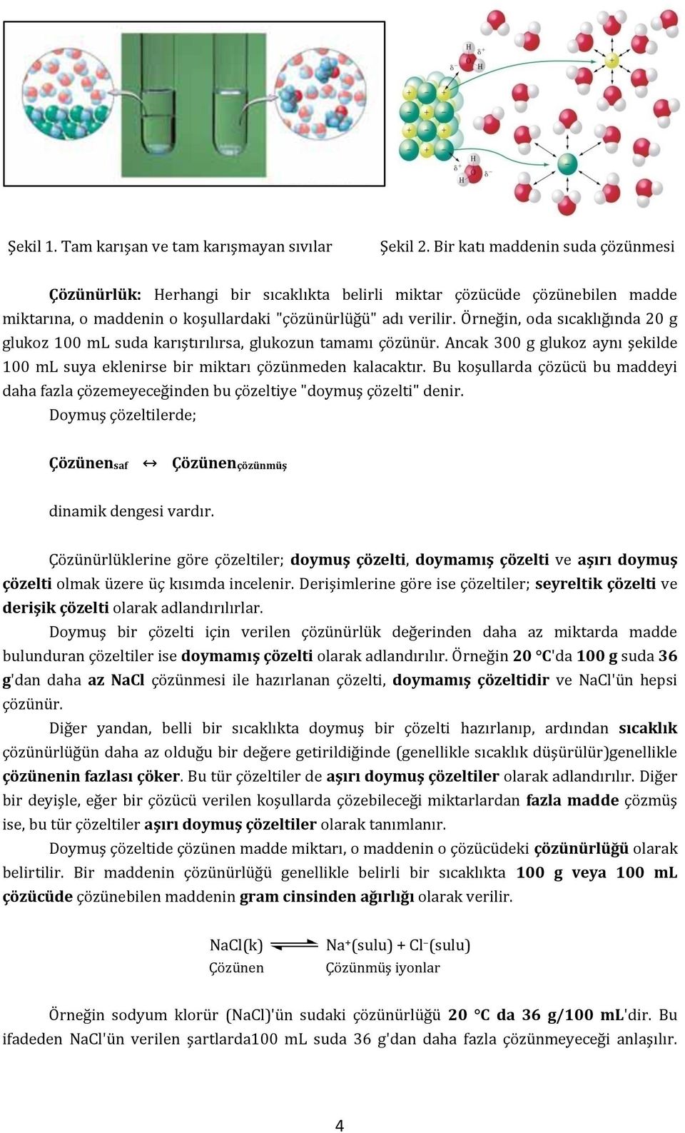 Örneğin, oda sıcaklığında 20 g glukoz 100 ml suda karıştırılırsa, glukozun tamamı çözünür. Ancak 300 g glukoz aynı şekilde 100 ml suya eklenirse bir miktarı çözünmeden kalacaktır.