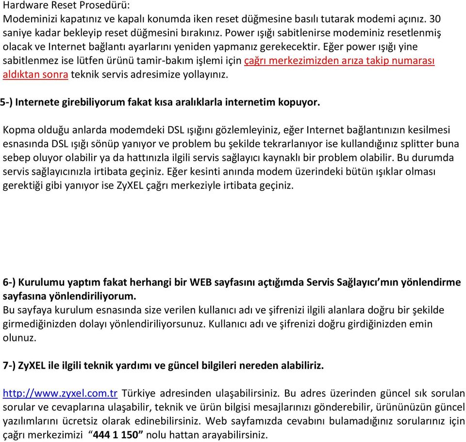 Eğer power ışığı yine sabitlenmez ise lütfen ürünü tamir-bakım işlemi için çağrı merkezimizden arıza takip numarası aldıktan sonra teknik servis adresimize yollayınız.