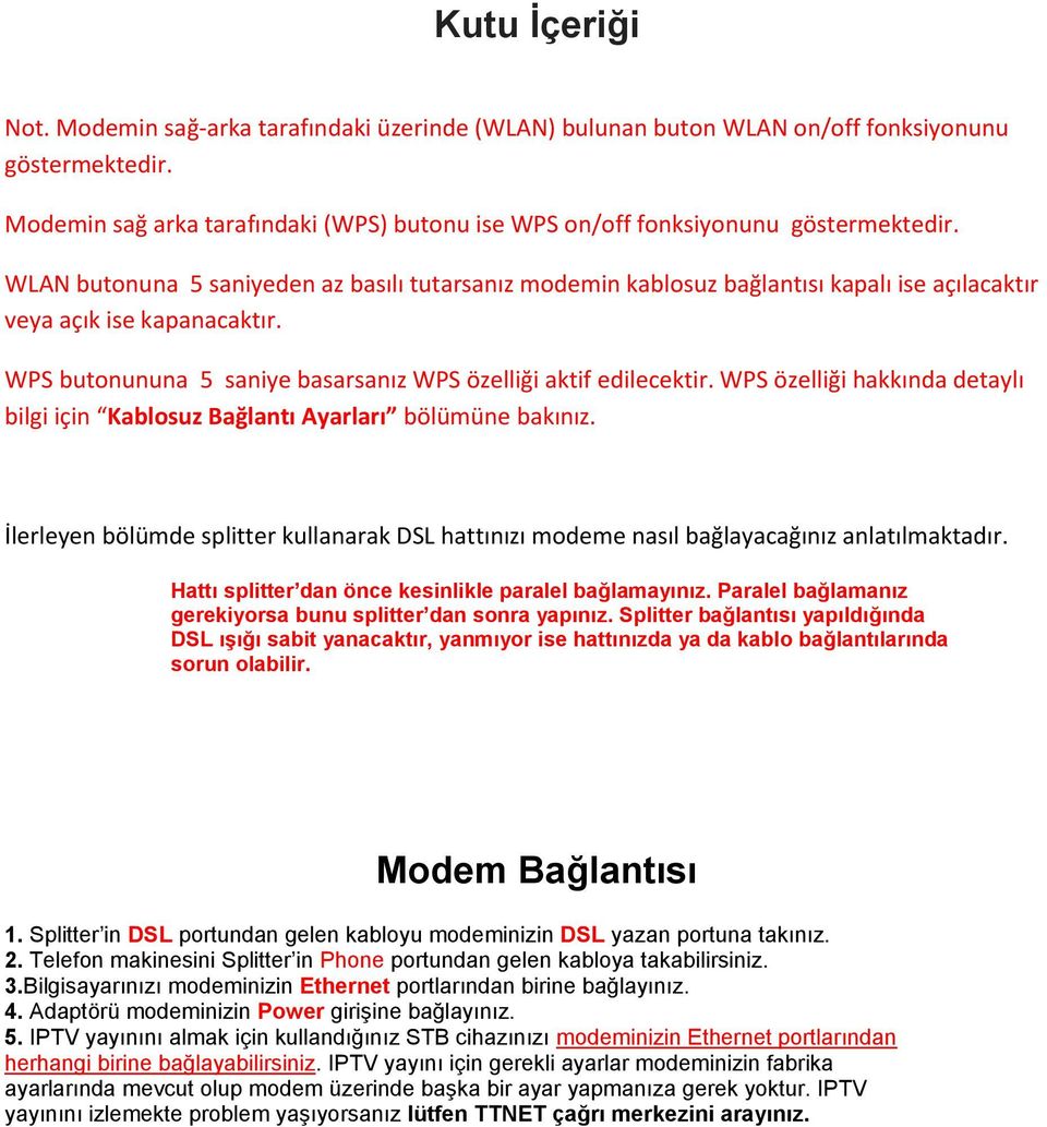 WLAN butonuna 5 saniyeden az basılı tutarsanız modemin kablosuz bağlantısı kapalı ise açılacaktır veya açık ise kapanacaktır. WPS butonununa 5 saniye basarsanız WPS özelliği aktif edilecektir.