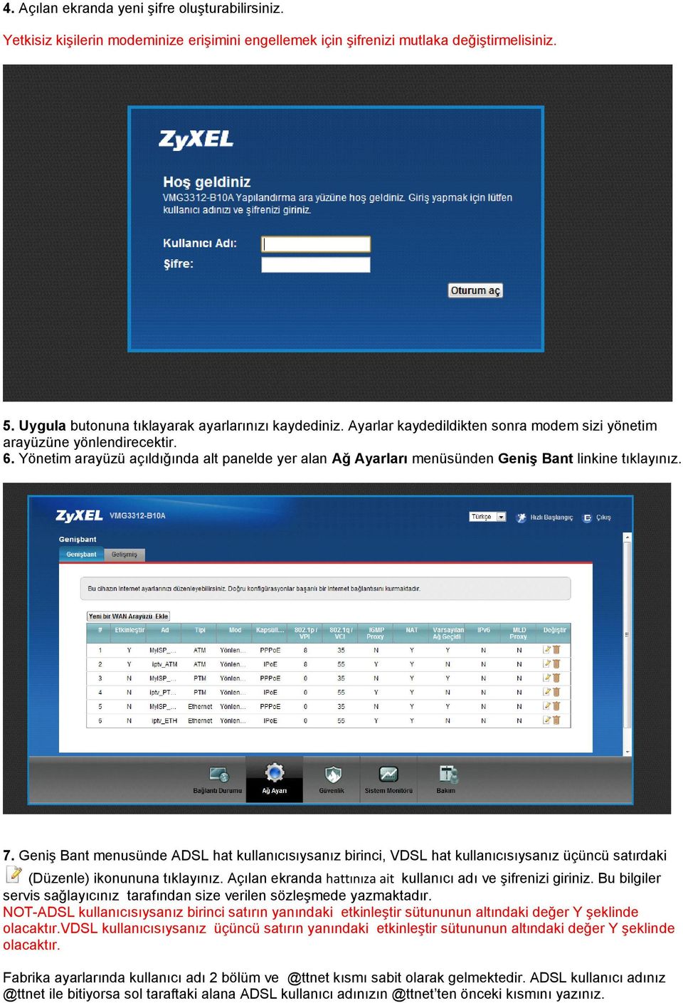 Geniş Bant menusünde ADSL hat kullanıcısıysanız birinci, VDSL hat kullanıcısıysanız üçüncü satırdaki (Düzenle) ikonununa tıklayınız. Açılan ekranda hattınıza ait kullanıcı adı ve şifrenizi giriniz.