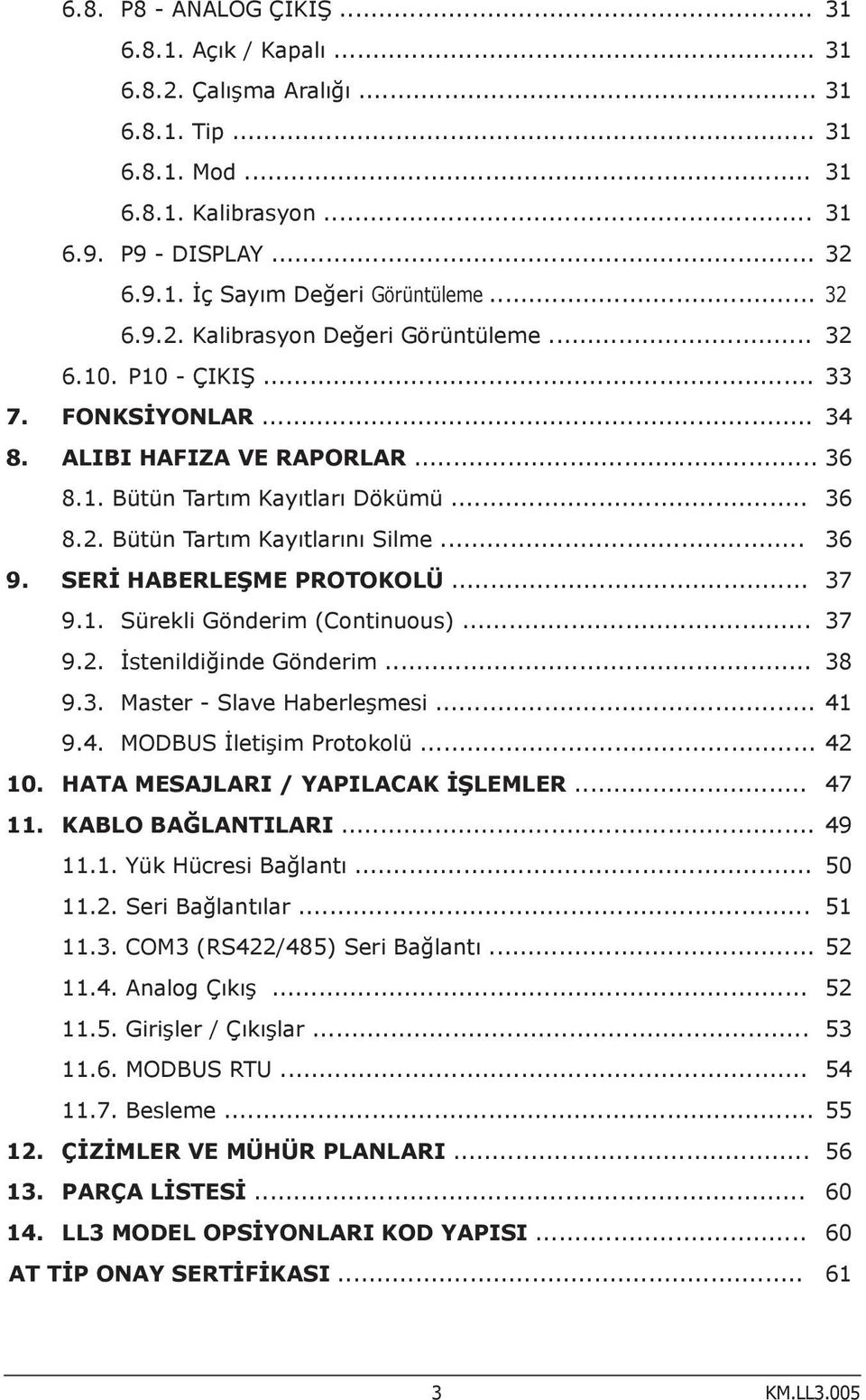 .. 36 9. SERİ HABERLEŞME PROTOKOLÜ... 37 9.1. Sürekli Gönderim (Continuous)... 37 9.2. İstenildiğinde Gönderim... 38 9.3. Master - Slave Haberleşmesi... 41 9.4. MODBUS İletişim Protokolü... 42 10.