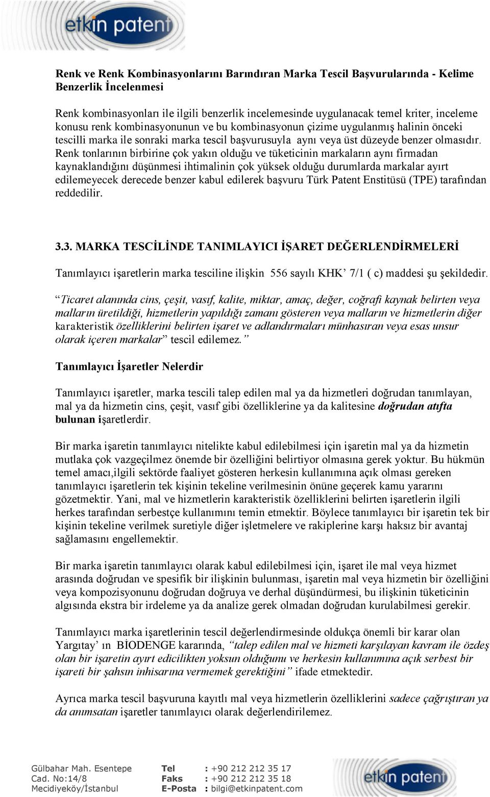 Renk tonlarının birbirine çok yakın olduğu ve tüketicinin markaların aynı firmadan kaynaklandığını düşünmesi ihtimalinin çok yüksek olduğu durumlarda markalar ayırt edilemeyecek derecede benzer kabul