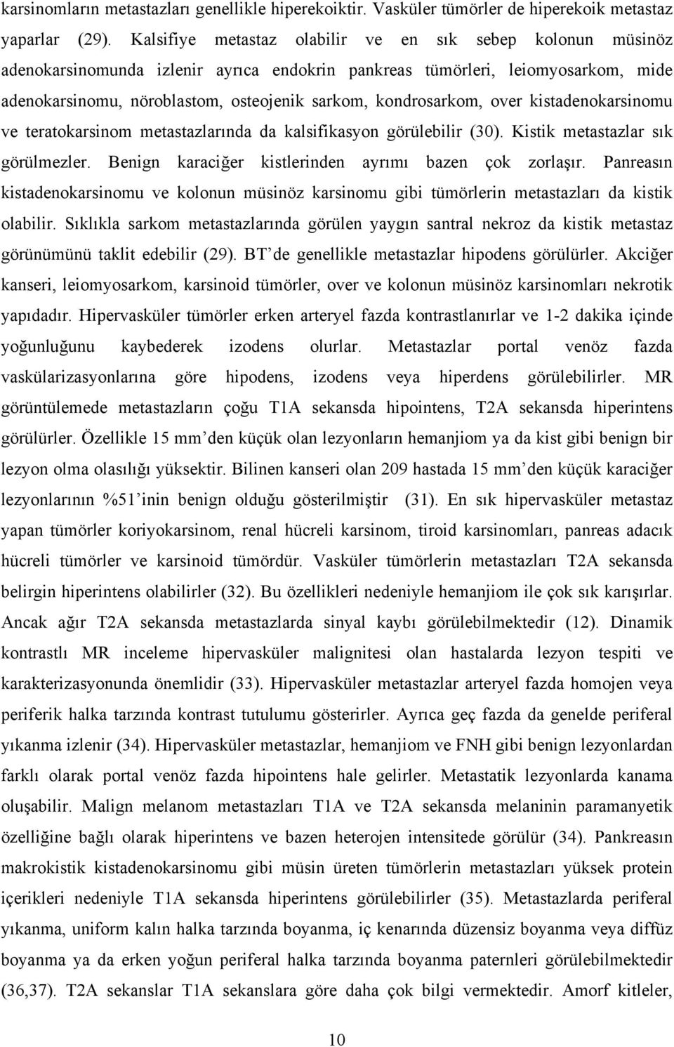 kondrosarkom, over kistadenokarsinomu ve teratokarsinom metastazlarında da kalsifikasyon görülebilir (30). Kistik metastazlar sık görülmezler. Benign karaciğer kistlerinden ayrımı bazen çok zorlaşır.