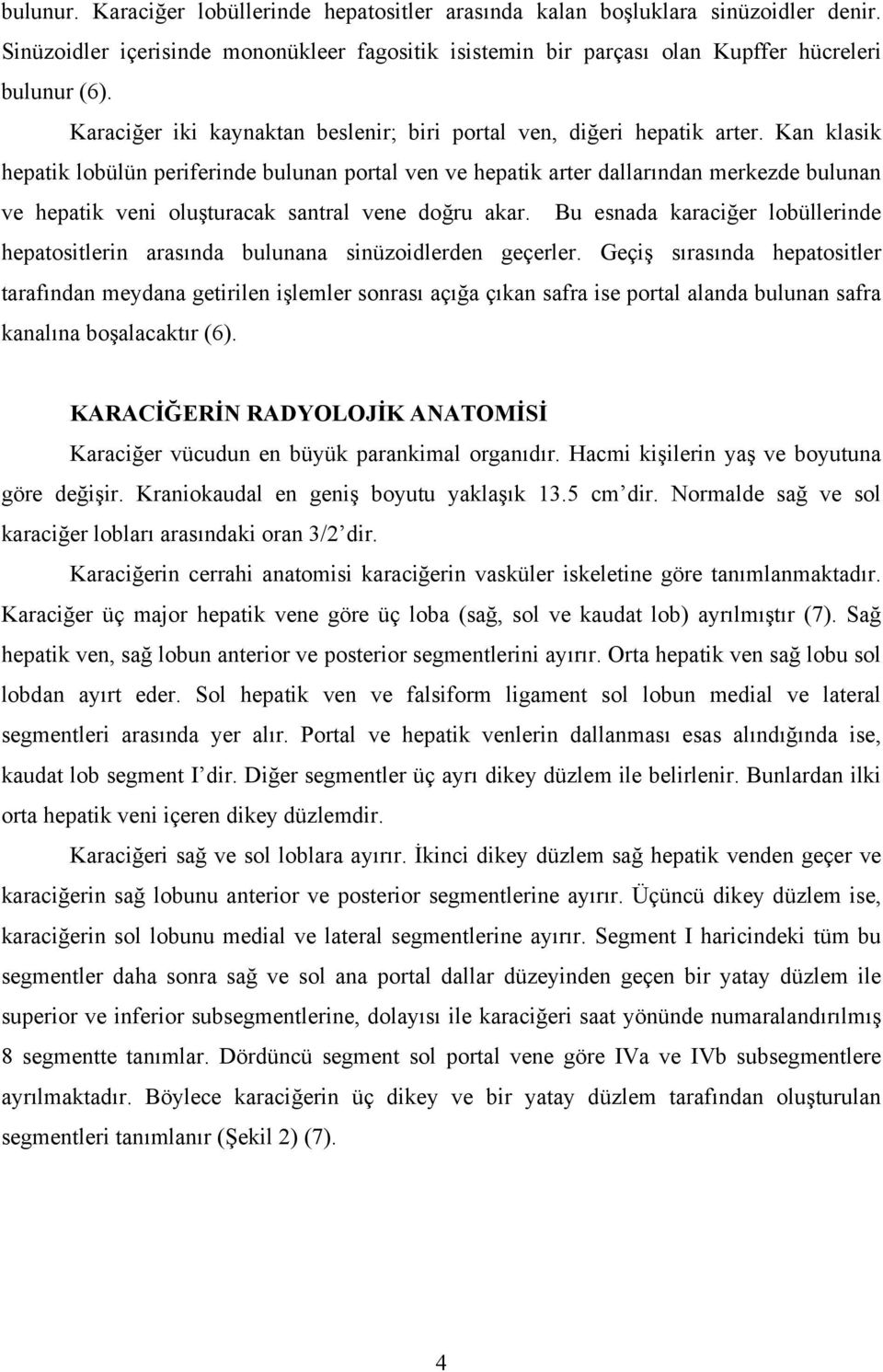 Kan klasik hepatik lobülün periferinde bulunan portal ven ve hepatik arter dallarından merkezde bulunan ve hepatik veni oluşturacak santral vene doğru akar.