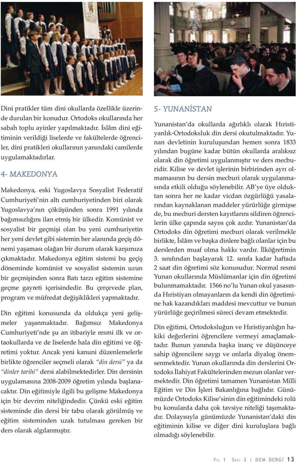 4- MAKEDONYA Makedonya, eski Yugoslavya Sosyalist Federatif Cumhuriyeti nin altı cumhuriyetinden biri olarak Yugoslavya nın çöküşünden sonra 1991 yılında bağımsızlığını ilan etmiş bir ülkedir.