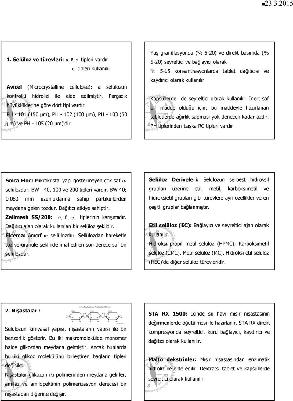 PH - 101 (150 µm), PH - 102 (100 µm), PH - 103 (50 µm) ve PH - 105 (20 µm)'dir Yaş granülasyonda (% 5-20) ve direkt basımda (% 5-20) seyreltici ve bağlayıcı olarak % 5-15 konsantrasyonlarda tablet