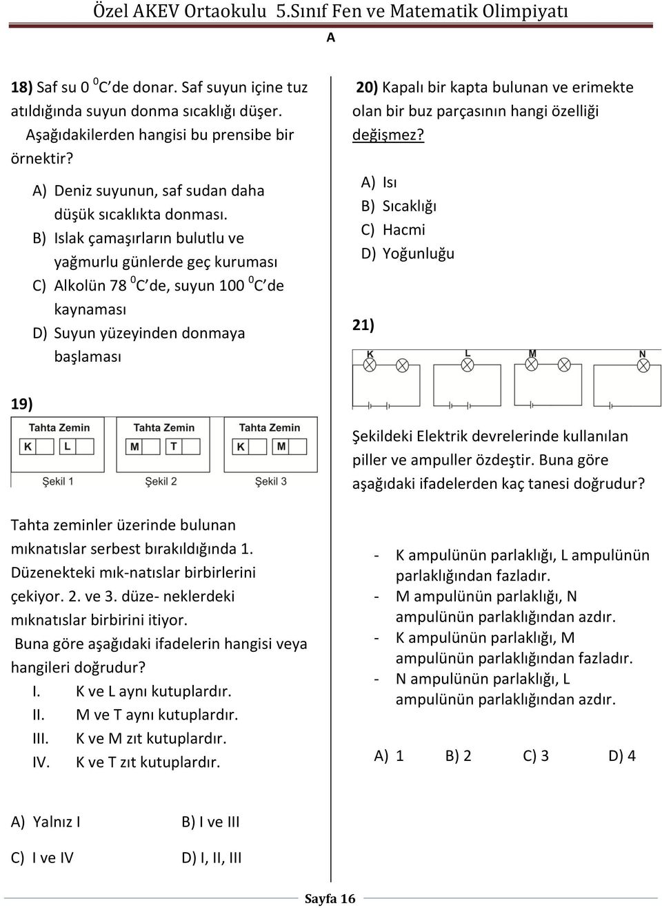 B) Islak çamaşırların bulutlu ve yağmurlu günlerde geç kuruması C) lkolün 78 0 C de, suyun 100 0 C de kaynaması D) Suyun yüzeyinden donmaya başlaması 20) Kapalı bir kapta bulunan ve erimekte olan bir