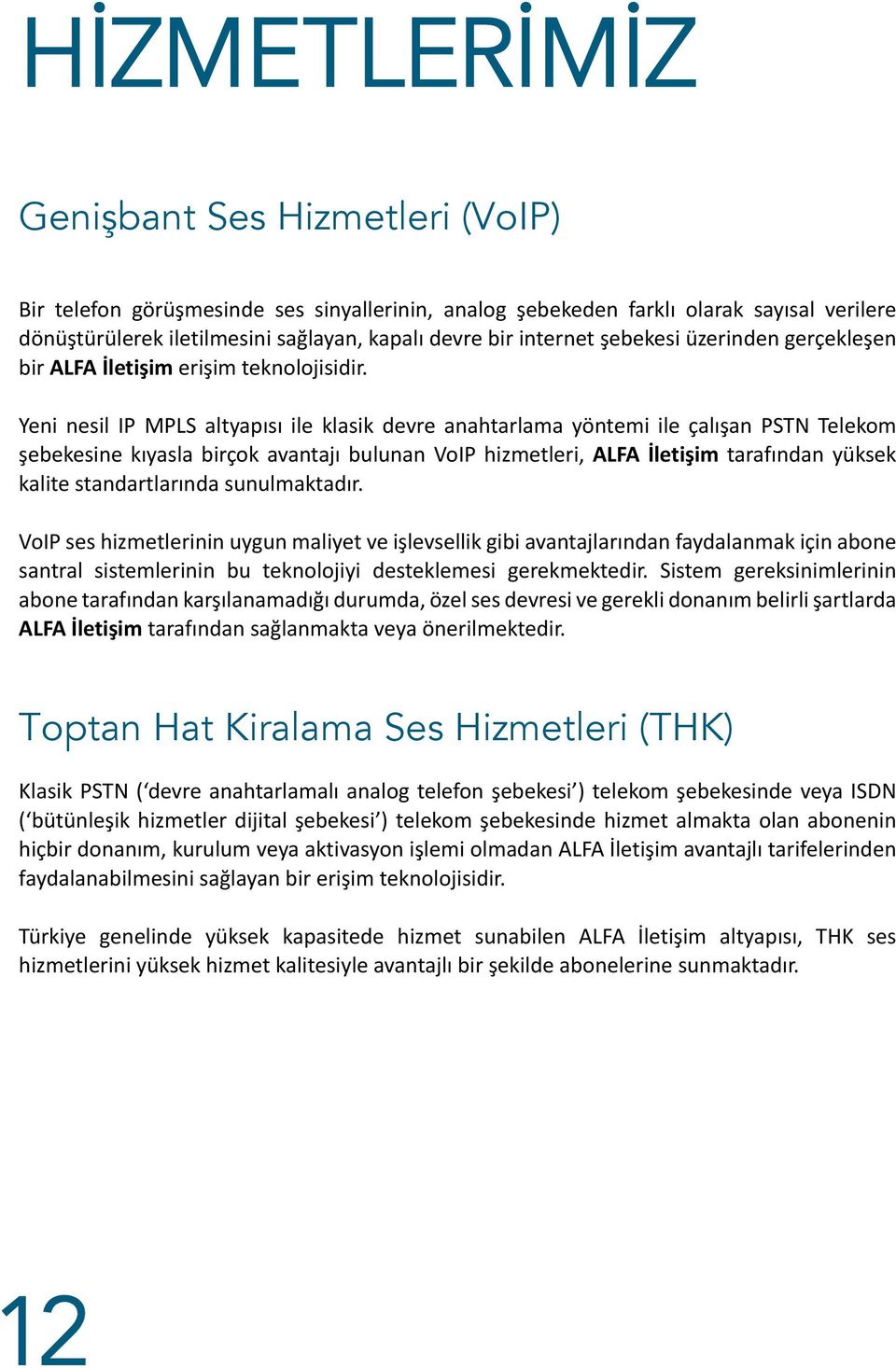 Yeni nesil IP MPLS altyapısı ile klasik devre anahtarlama yöntemi ile çalışan PSTN Telekom şebekesine kıyasla birçok avantajı bulunan VoIP hizmetleri, ALFA İletişim tarafından yüksek kalite