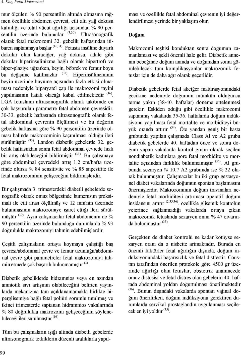 Fetusta insüline duyarlı dokular olan karaciğer, yağ dokusu, adale gibi dokular hiperinsulinizme bağlı olarak hipertrofı ve hiper-plaziye uğrarken, beyin, böbrek ve femur boyu bu değişime katılmazlar