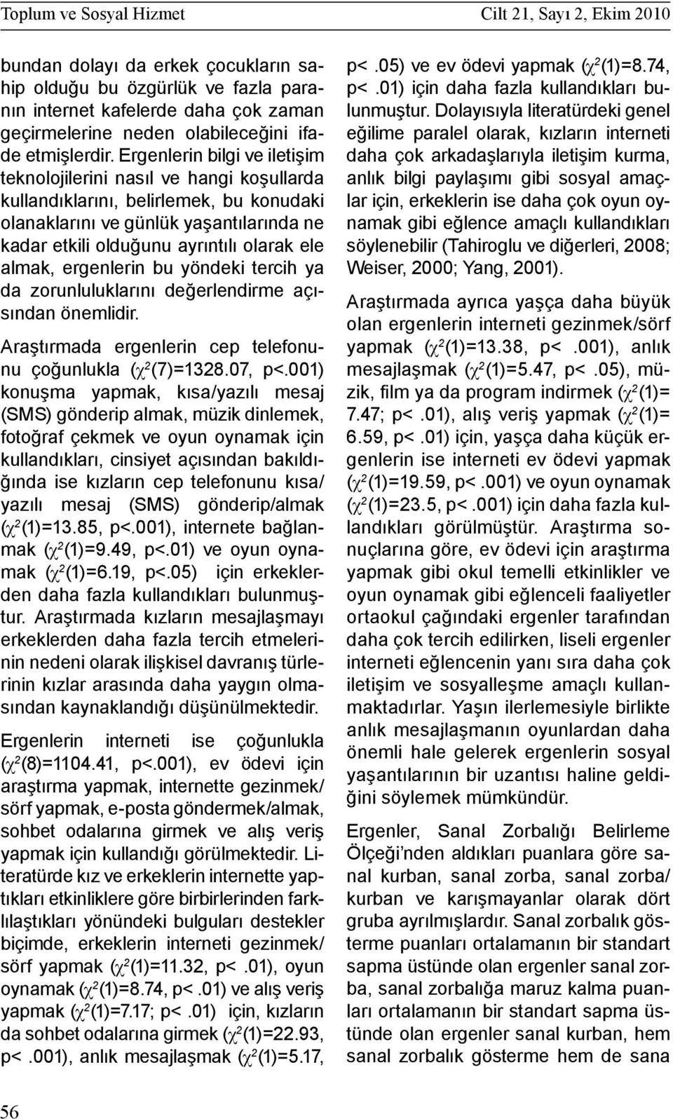 Ergenlerin bilgi ve iletişim teknolojilerini nasıl ve hangi koşullarda kullandıklarını, belirlemek, bu konudaki olanaklarını ve günlük yaşantılarında ne kadar etkili olduğunu ayrıntılı olarak ele