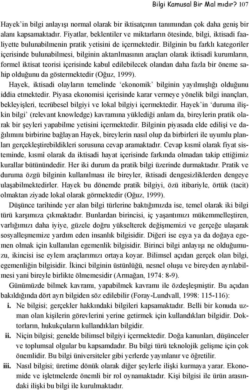 Bilginin bu farklı kategoriler içerisinde bulunabilmesi, bilginin aktarılmasının araçları olarak iktisadî kurumların, formel iktisat teorisi içerisinde kabul edilebilecek olandan daha fazla bir öneme