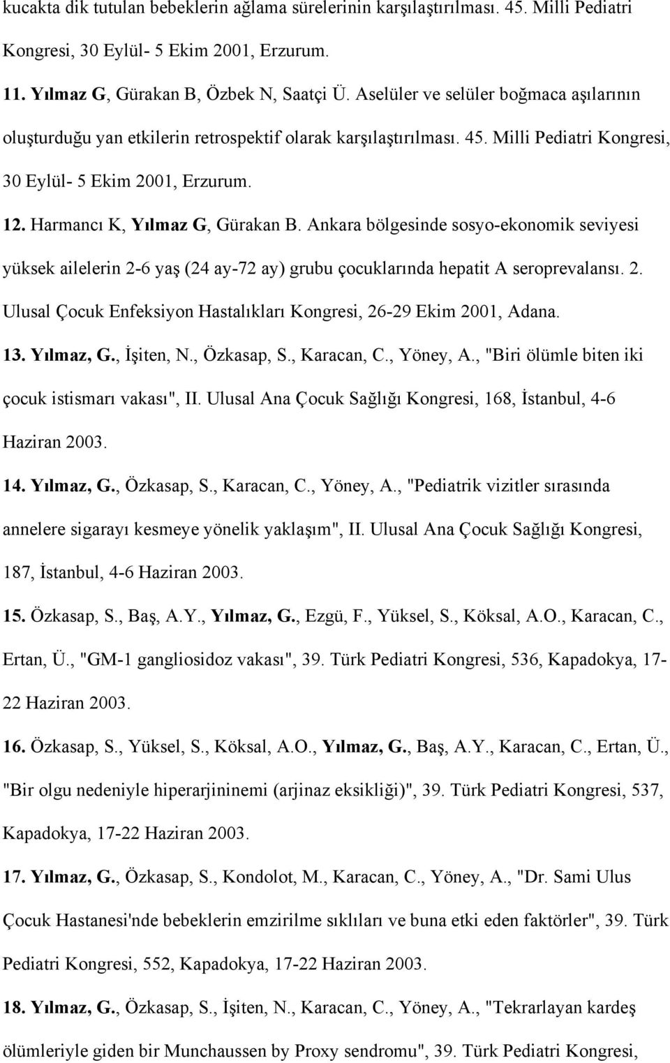 Harmancı K, Yılmaz G, Gürakan B. Ankara bölgesinde sosyo-ekonomik seviyesi yüksek ailelerin 2-6 yaş (24 ay-72 ay) grubu çocuklarında hepatit A seroprevalansı. 2. Ulusal Çocuk Enfeksiyon Hastalıkları Kongresi, 26-29 Ekim 2001, Adana.