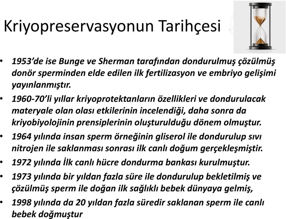 1964 yılında insan sperm örneğinin gliserol ile dondurulup sıvı nitrojen ile saklanması sonrası ilk canlı doğum gerçekleşmiştir. 1972 yılında İlk canlı hücre dondurma bankası kurulmuştur.