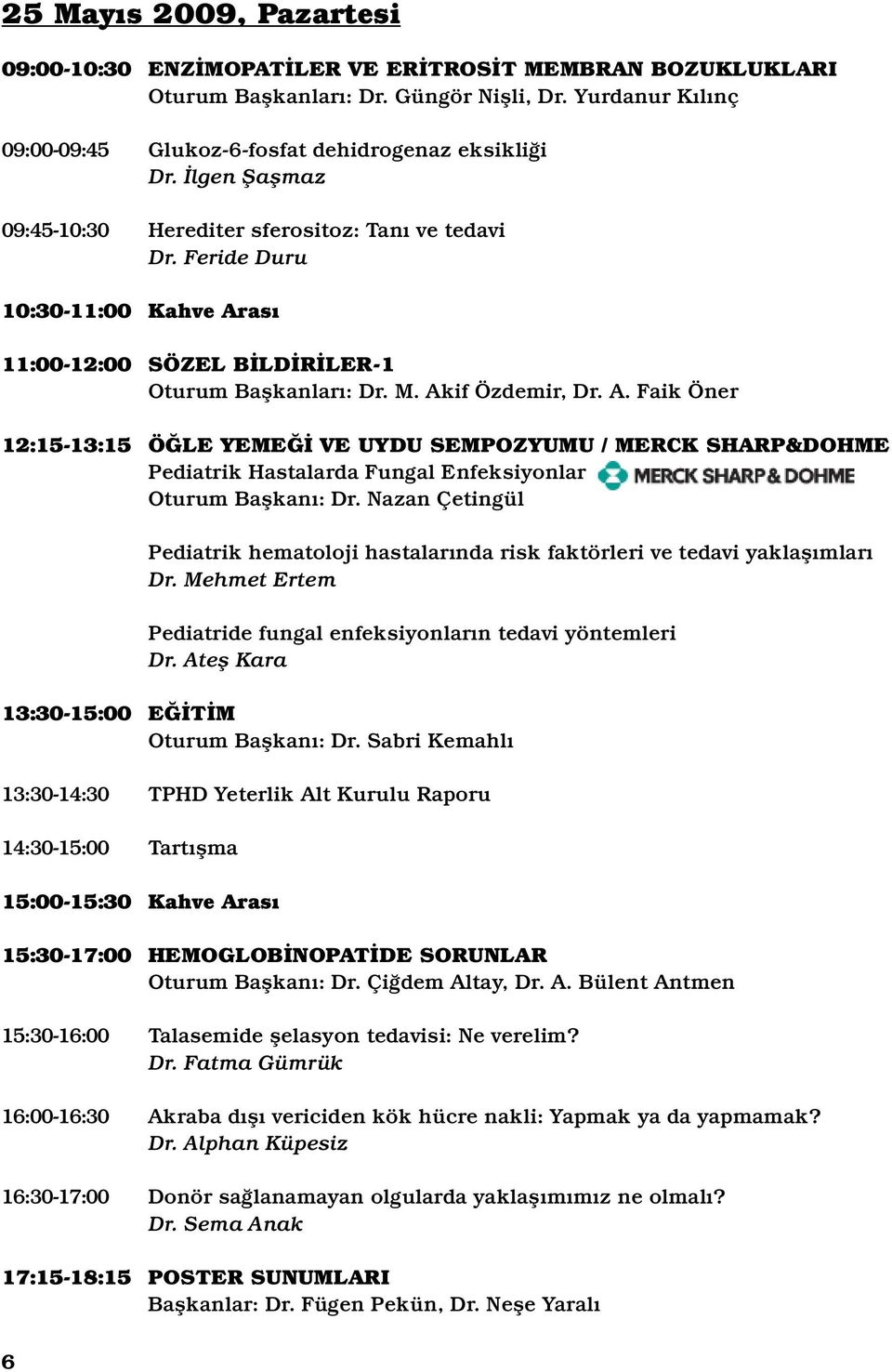 Feride Duru Kahve Arası SÖZEL BİLDİRİLER-1 Oturum Başkanları: Dr. M. Akif Özdemir, Dr. A. Faik Öner ÖĞLE YEMEĞİ VE UYDU SEMPOZYUMU / MERCK SHARP&DOHME Pediatrik Hastalarda Fungal Enfeksiyonlar Oturum Başkanı: Dr.