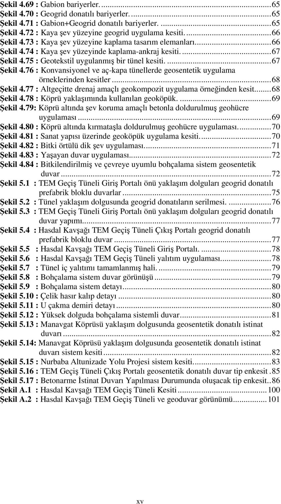 75 : Geotekstil uygulanmış bir tünel kesiti....67 Şekil 4.76 : Konvansiyonel ve aç-kapa tünellerde geosentetik uygulama örneklerinden kesitler...68 Şekil 4.