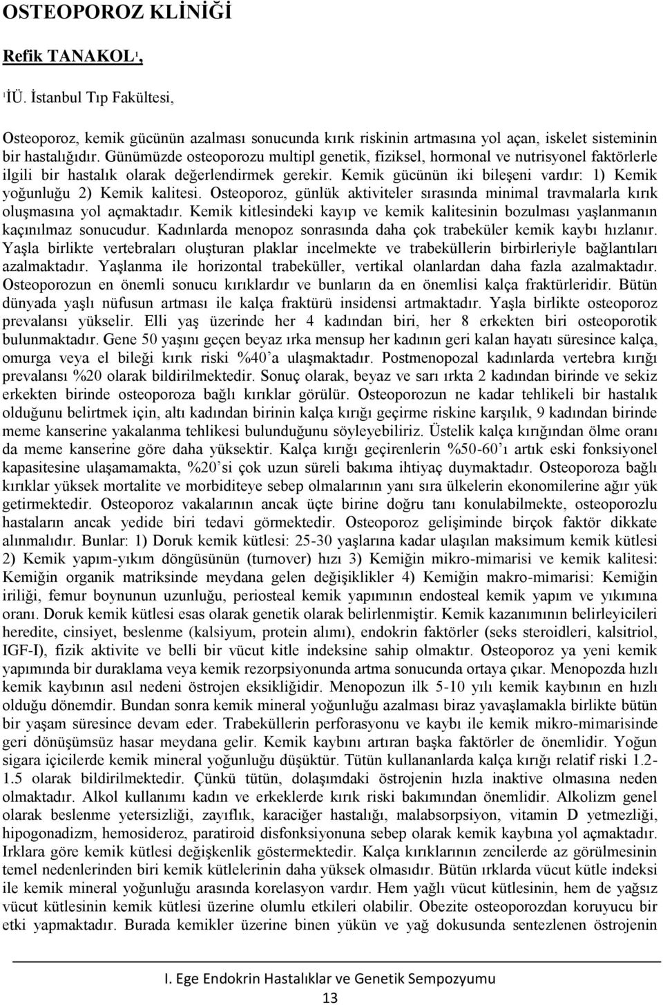 Kemik gücünün iki bileşeni vardır: ) Kemik yoğunluğu 2) Kemik kalitesi. Osteoporoz, günlük aktiviteler sırasında minimal travmalarla kırık oluşmasına yol açmaktadır.