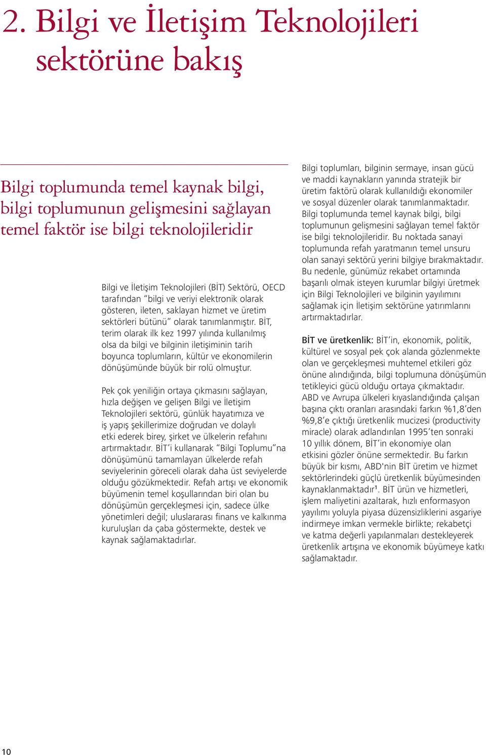 BİT, terim olarak ilk kez 1997 yılında kullanılmış olsa da bilgi ve bilginin iletişiminin tarih boyunca toplumların, kültür ve ekonomilerin dönüşümünde büyük bir rolü olmuştur.