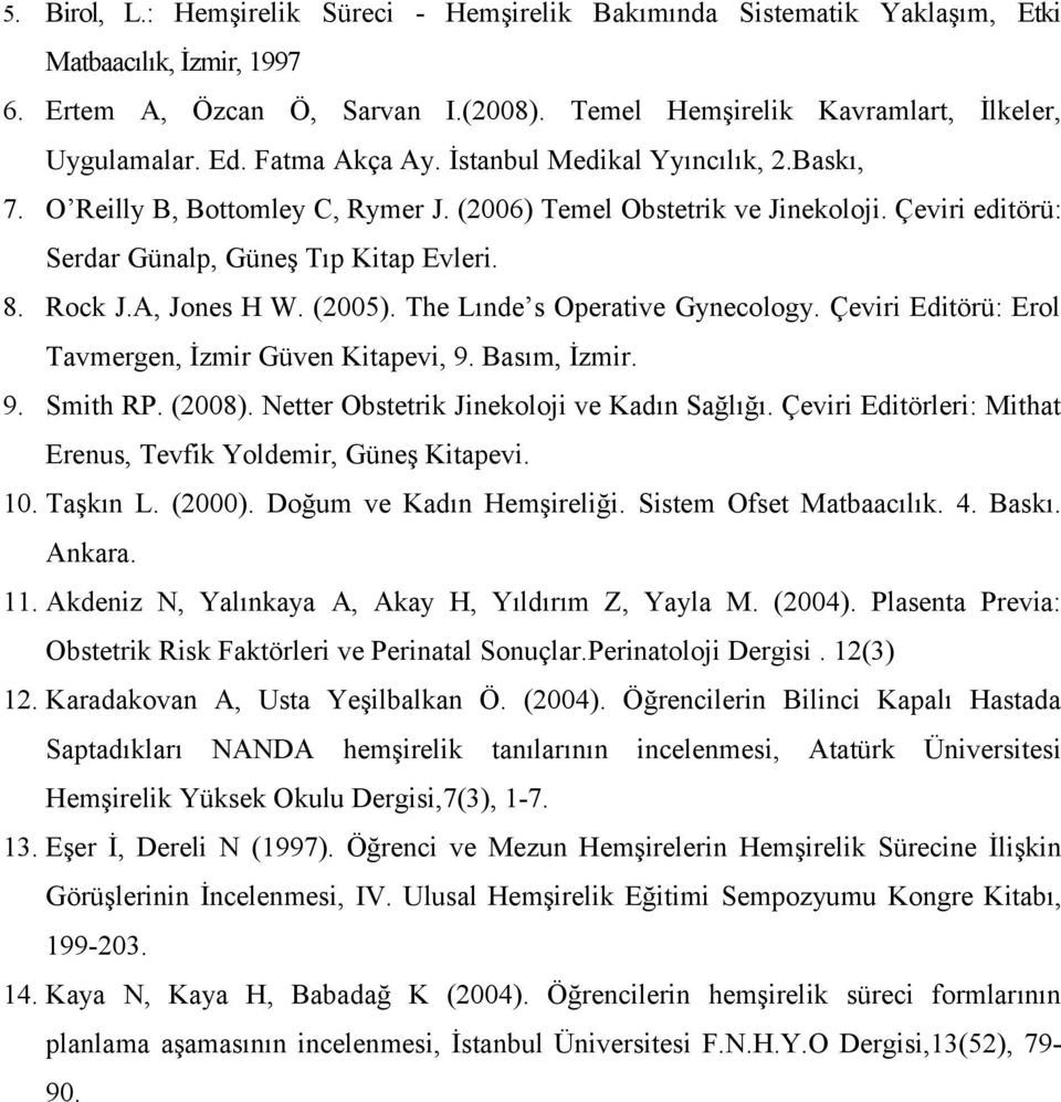 A, Jones H W. (2005). The Lınde s Operative Gynecology. Çeviri Editörü: Erol Tavmergen, İzmir Güven Kitapevi, 9. Basım, İzmir. 9. Smith RP. (2008). Netter Obstetrik Jinekoloji ve Kadın Sağlığı.