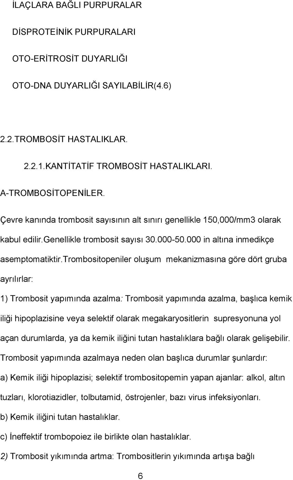 trombositopeniler oluşum mekanizmasına göre dört gruba ayrılırlar: 1) Trombosit yapımında azalma: Trombosit yapımında azalma, başlıca kemik iliği hipoplazisine veya selektif olarak megakaryositlerin