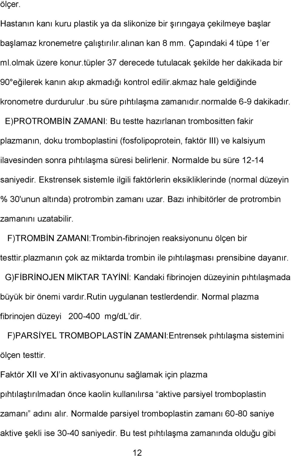 E)PROTROMBİN ZAMANI: Bu testte hazırlanan trombositten fakir plazmanın, doku tromboplastini (fosfolipoprotein, faktör III) ve kalsiyum ilavesinden sonra pıhtılaşma süresi belirlenir.