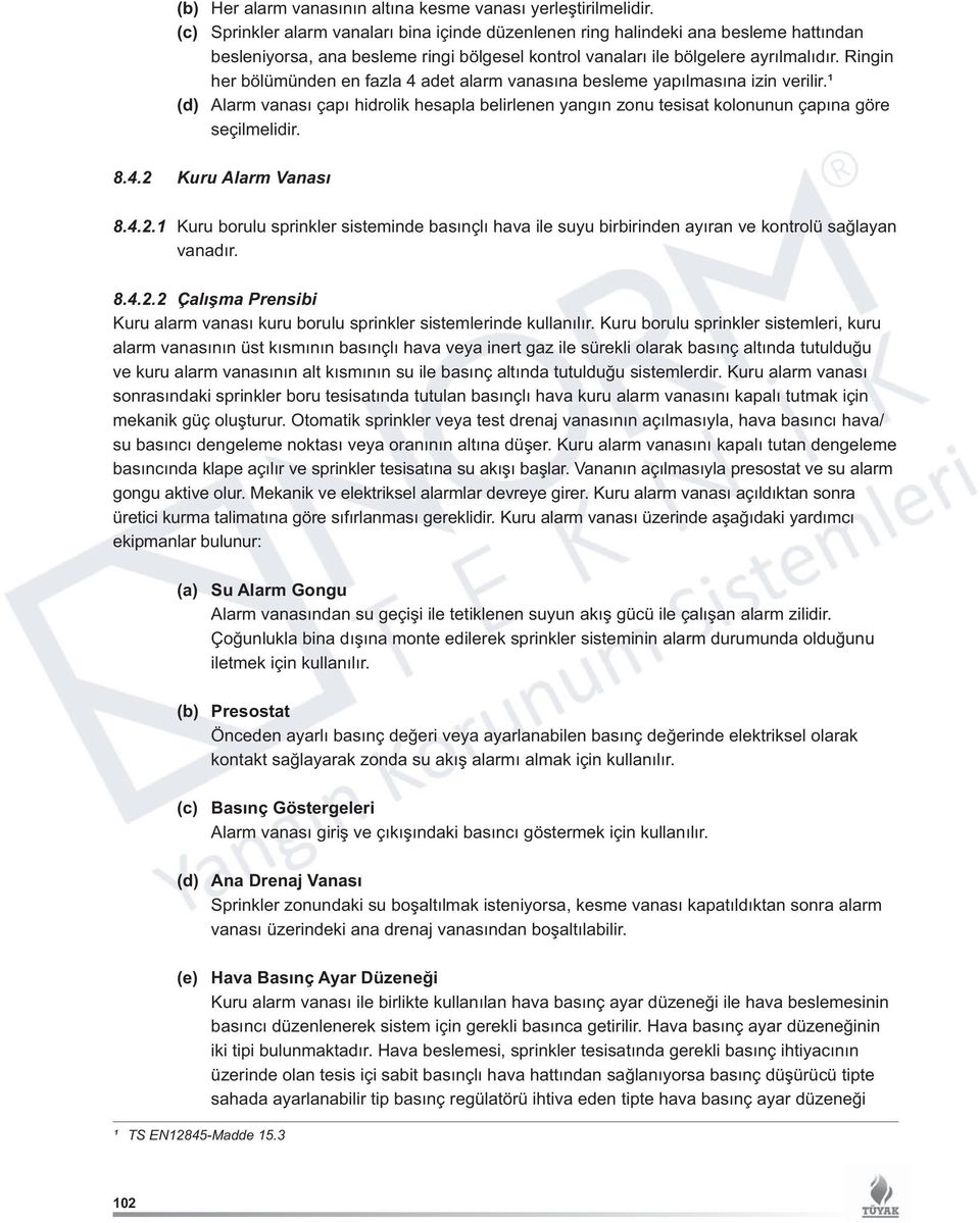 Ringin her bölümünden en fazla 4 adet alarm vanasına besleme yapılmasına izin verilir.¹ (d) Alarm vanası çapı hidrolik hesapla belirlenen yangın zonu tesisat kolonunun çapına göre seçilmelidir. 8.4.2 Kuru Alarm Vanası 8.