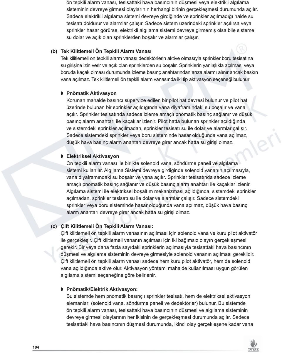 Sadece sistem üzerindeki sprinkler açılırsa veya sprinkler hasar görürse, elektrikli algılama sistemi devreye girmemiş olsa bile sisteme su dolar ve açık olan sprinklerden boşalır ve alarmlar çalışır.