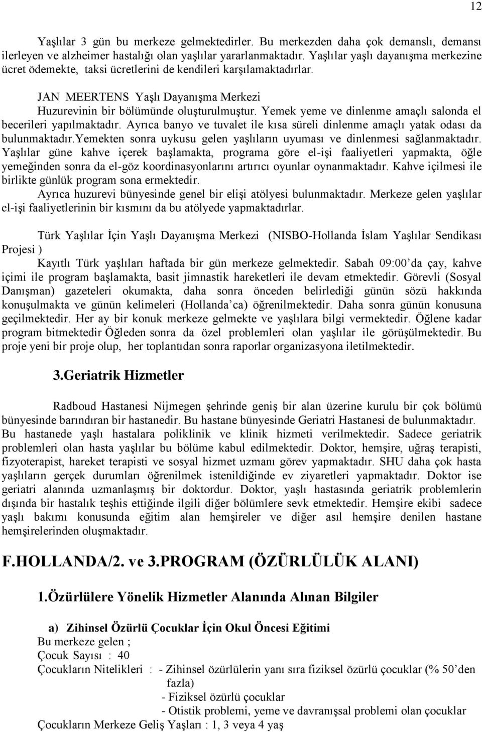 Yemek yeme ve dinlenme amaçlı salonda el becerileri yapılmaktadır. Ayrıca banyo ve tuvalet ile kısa süreli dinlenme amaçlı yatak odası da bulunmaktadır.