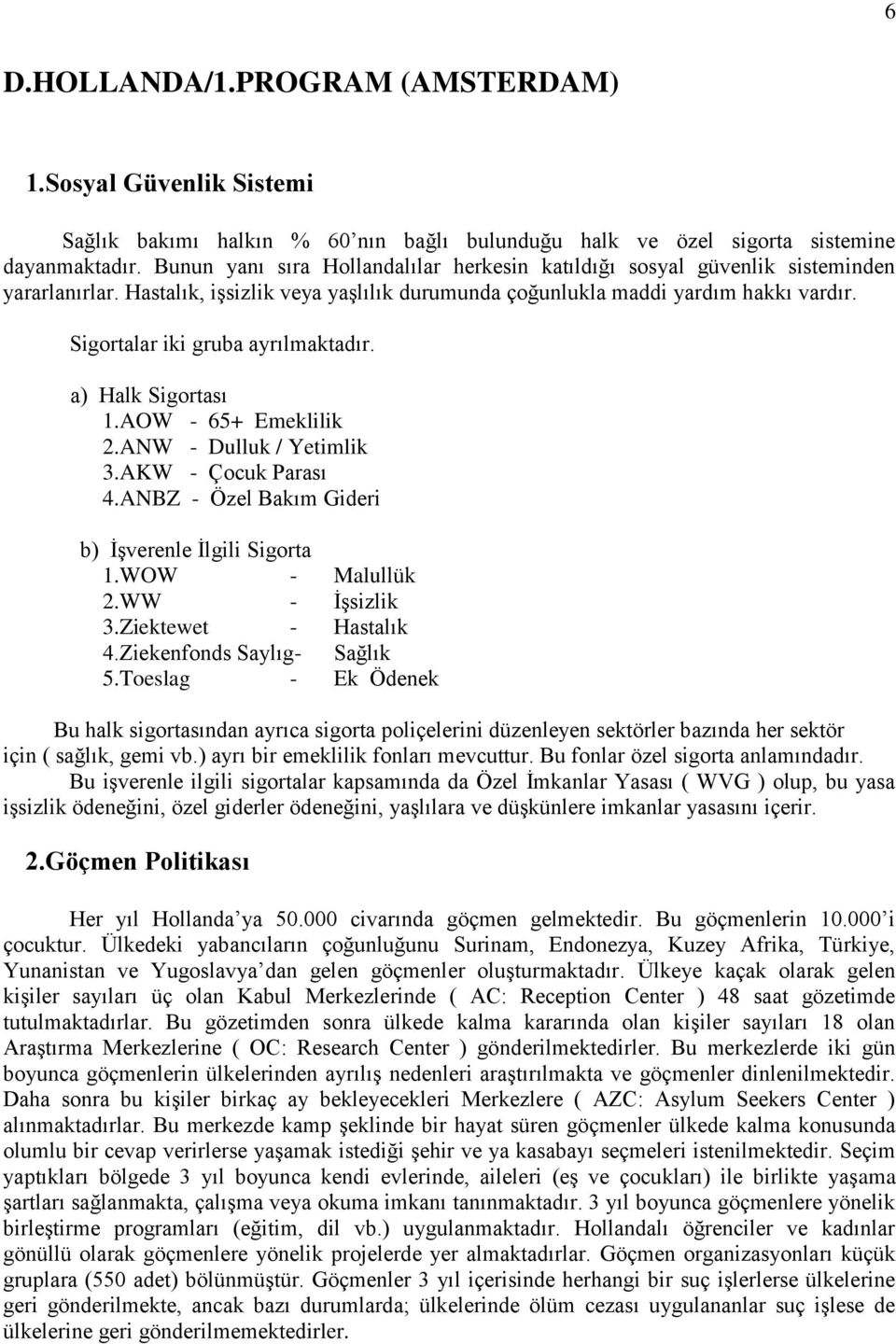 Sigortalar iki gruba ayrılmaktadır. a) Halk Sigortası 1.AOW - 65+ Emeklilik 2.ANW - Dulluk / Yetimlik 3.AKW - Çocuk Parası 4.ANBZ - Özel Bakım Gideri b) İşverenle İlgili Sigorta 1.WOW - Malullük 2.