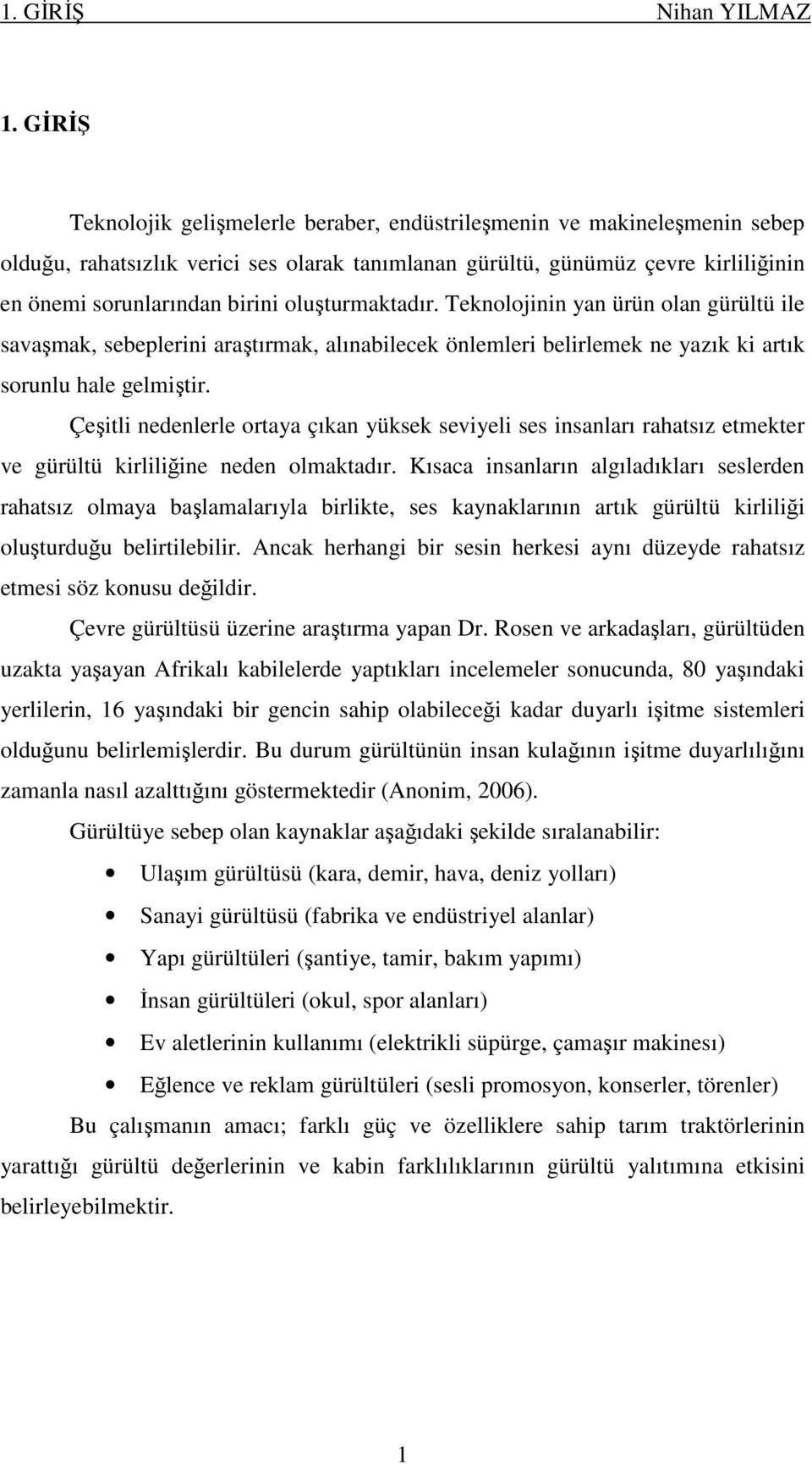 oluşturmaktadır. Teknolojinin yan ürün olan gürültü ile savaşmak, sebeplerini araştırmak, alınabilecek önlemleri belirlemek ne yazık ki artık sorunlu hale gelmiştir.